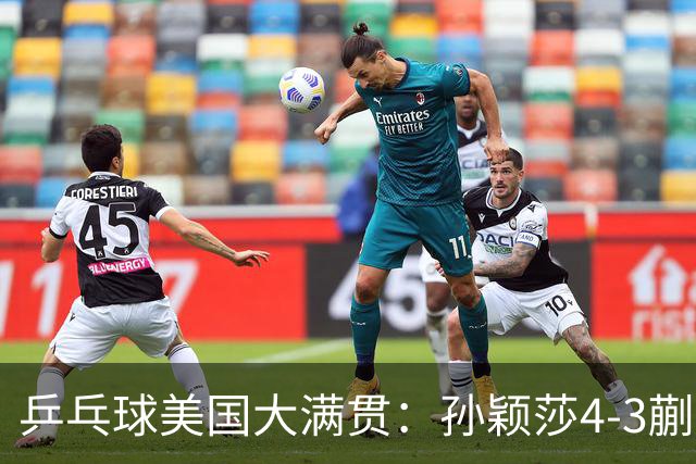 乒乓球美国大满贯：孙颖莎4-3蒯曼 四大满贯女单均已折桂